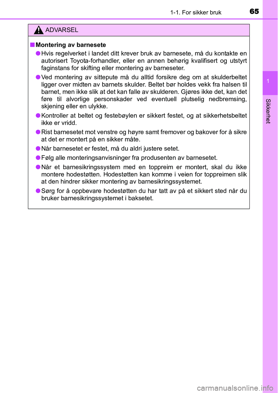 TOYOTA YARIS HATCHBACK 2014 Instruksjoner for bruk (in Norwegian) 651-1. For sikker bruk
1
Sikkerhet
ADVARSEL
■Montering av barnesete
●Hvis regelverket i landet ditt krever bruk av barnesete, må du kontakte en
autorisert Toyota-forhandler, eller en annen behør TOYOTA YARIS HATCHBACK 2014 Instruksjoner for bruk (in Norwegian) 651-1. For sikker bruk
1
Sikkerhet
ADVARSEL
■Montering av barnesete
●Hvis regelverket i landet ditt krever bruk av barnesete, må du kontakte en
autorisert Toyota-forhandler, eller en annen behør