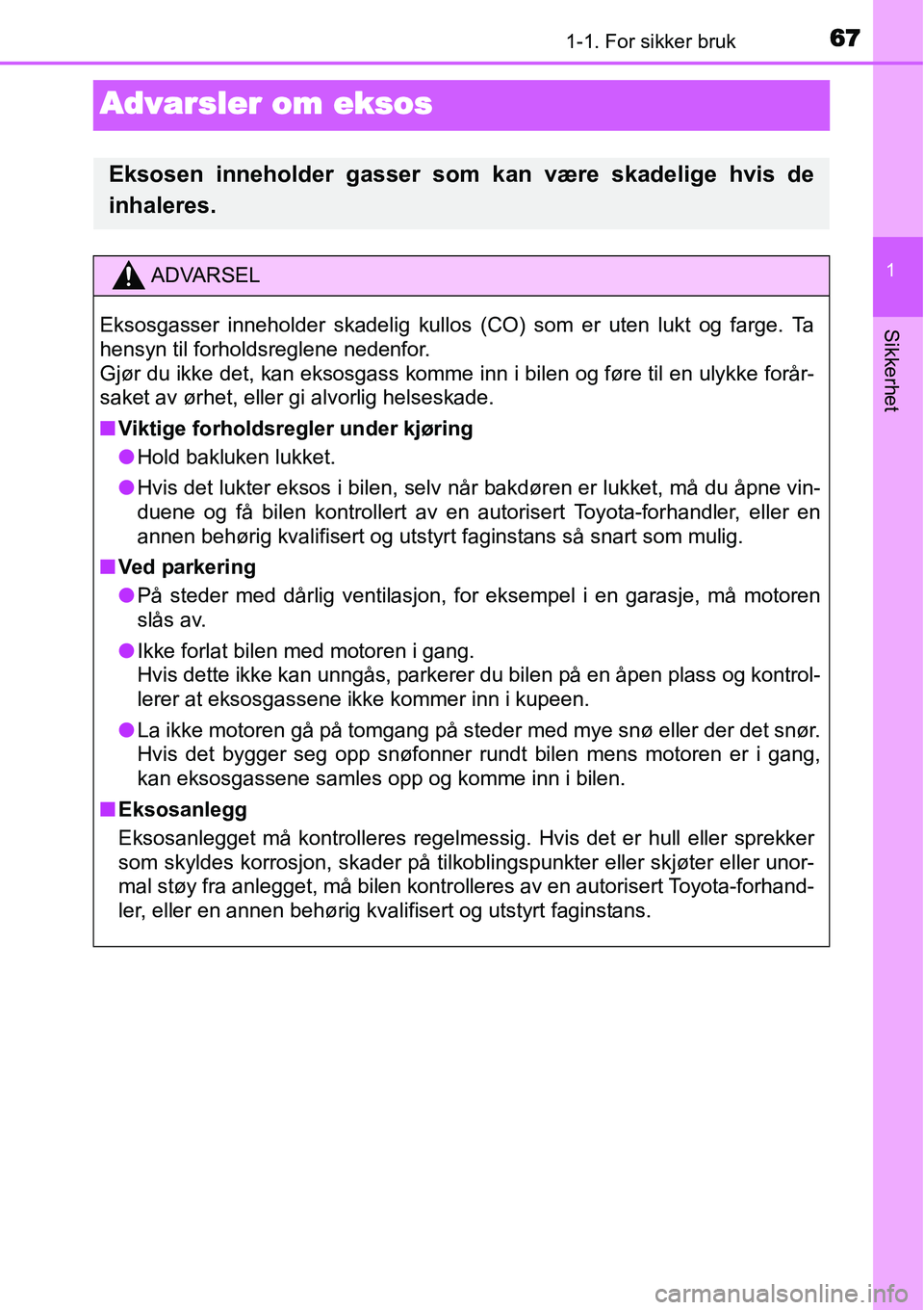 TOYOTA YARIS HATCHBACK 2014 Instruksjoner for bruk (in Norwegian) 671-1. For sikker bruk
1
Sikkerhet
Advarsler om eksos
Eksosen inneholder gasser som kan være skadelige hvis de
inhaleres.
ADVARSEL
Eksosgasser inneholder skadelig kullos (CO) som er uten lukt og farg TOYOTA YARIS HATCHBACK 2014 Instruksjoner for bruk (in Norwegian) 671-1. For sikker bruk
1
Sikkerhet
Advarsler om eksos
Eksosen inneholder gasser som kan være skadelige hvis de
inhaleres.
ADVARSEL
Eksosgasser inneholder skadelig kullos (CO) som er uten lukt og farg