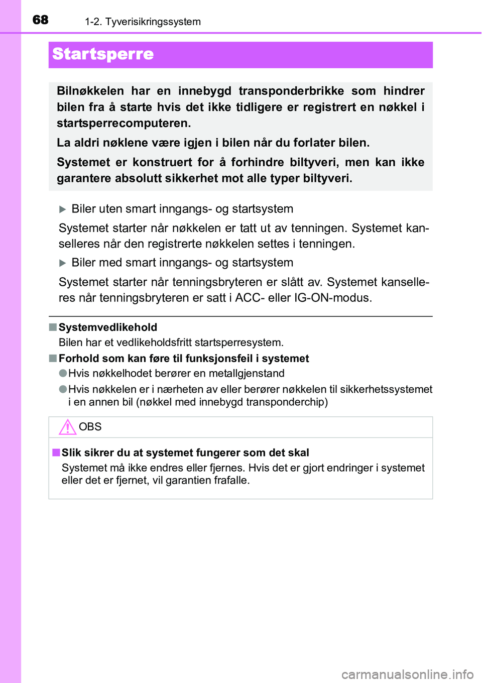 TOYOTA YARIS HATCHBACK 2014  Instruksjoner for bruk (in Norwegian) 681-2. Tyverisikringssystem
Startsperre
�XBiler uten smart inngangs- og startsystem
Systemet starter når nøkkelen er tatt ut av tenningen. Systemet kan-
selleres når den registrerte nøkkelen sette