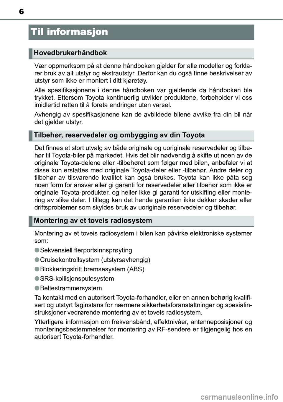 TOYOTA YARIS HATCHBACK 2014 Instruksjoner for bruk (in Norwegian) 6
Til infor masjon
Vær oppmerksom på at denne håndboken gjelder for alle modeller og forkla-
rer bruk av alt utstyr og ekstrautstyr. Derfor kan du også finne beskrivelser av
utstyr som ikke er mon TOYOTA YARIS HATCHBACK 2014 Instruksjoner for bruk (in Norwegian) 6
Til infor masjon
Vær oppmerksom på at denne håndboken gjelder for alle modeller og forkla-
rer bruk av alt utstyr og ekstrautstyr. Derfor kan du også finne beskrivelser av
utstyr som ikke er mon