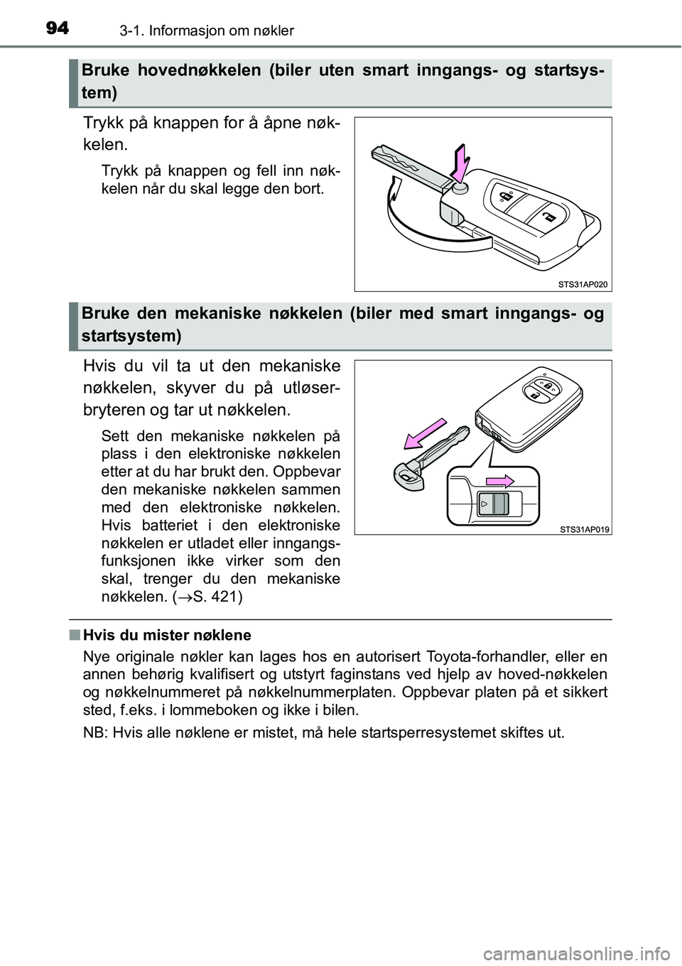 TOYOTA YARIS HATCHBACK 2014  Instruksjoner for bruk (in Norwegian) 943-1. Informasjon om nøkler
Trykk på knappen for å åpne nøk-
kelen.
Trykk på knappen og fell inn nøk-
kelen når du skal legge den bort.
Hvis du vil ta ut den mekaniske
nøkkelen, skyver du p