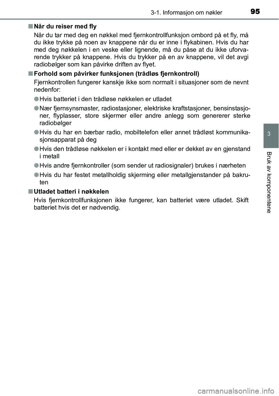 TOYOTA YARIS HATCHBACK 2014  Instruksjoner for bruk (in Norwegian) 953-1. Informasjon om nøkler
3
Bruk av komponentene
■Når du reiser med fly
Når du tar med deg en nøkkel med fjernkontrollfunksjon ombord på et fly, må
du ikke trykke på noen av knappene når 