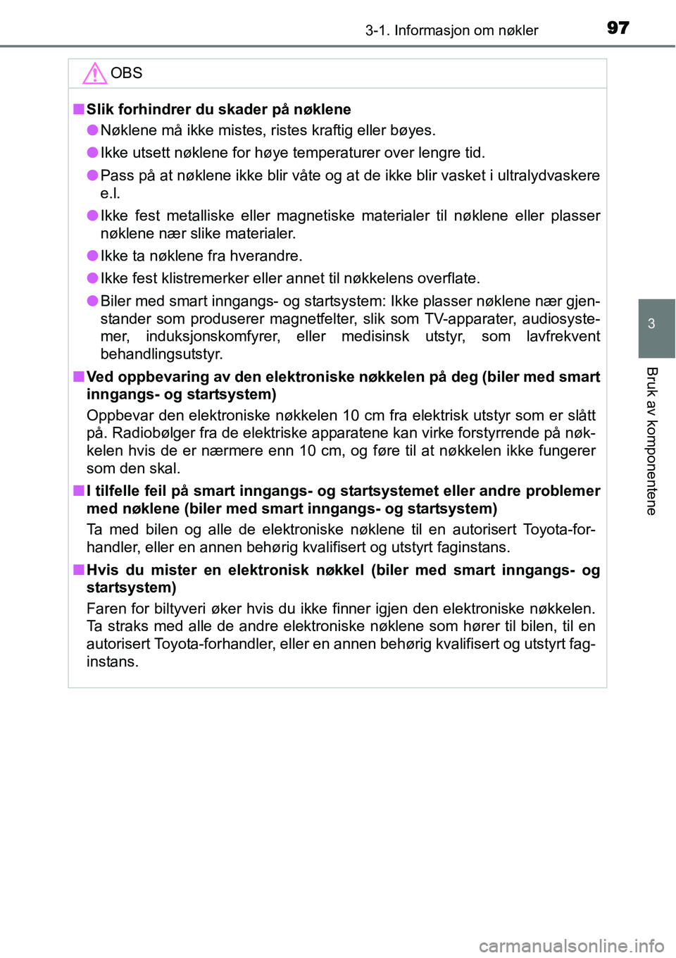 TOYOTA YARIS HATCHBACK 2014  Instruksjoner for bruk (in Norwegian) 973-1. Informasjon om nøkler
3
Bruk av komponentene
OBS
■Slik forhindrer du skader på nøklene
●Nøklene må ikke mistes, ristes kraftig eller bøyes.
●Ikke utsett nøklene for høye temperatu