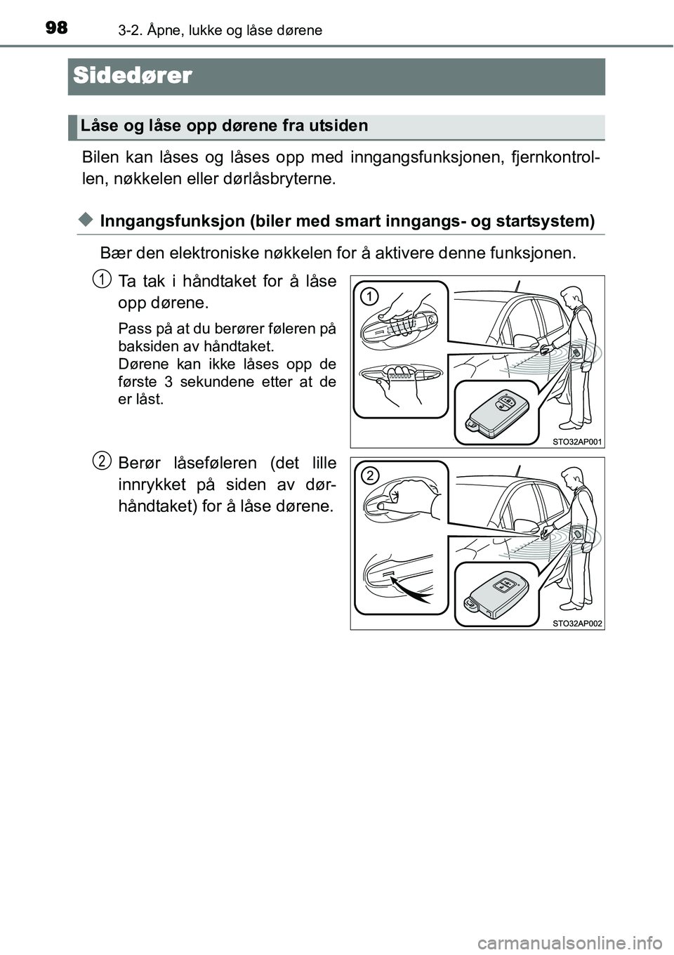 TOYOTA YARIS HATCHBACK 2014  Instruksjoner for bruk (in Norwegian) 983-2. Åpne, lukke og låse dørene
Sidedører
Bilen kan låses og låses opp med inngangsfunksjonen, fjernkontrol-
len, nøkkelen eller dørlåsbryterne.
◆Inngangsfunksjon (biler med smart inngang