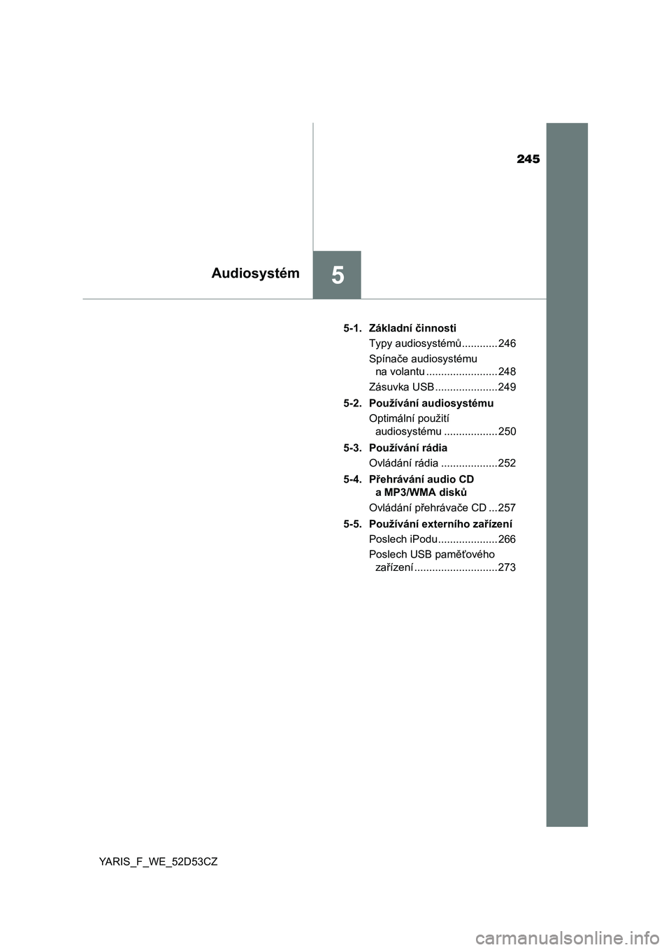 TOYOTA YARIS HATCHBACK 2014  Návod na použití (in Czech) 245
5Audiosystém
YARIS_F_WE_52D53CZ5-1. Základní 
činnosti
Typy audiosystém ů............ 246
Spína če audiosystému 
na volantu ........................ 248
Zásuvka USB .....................