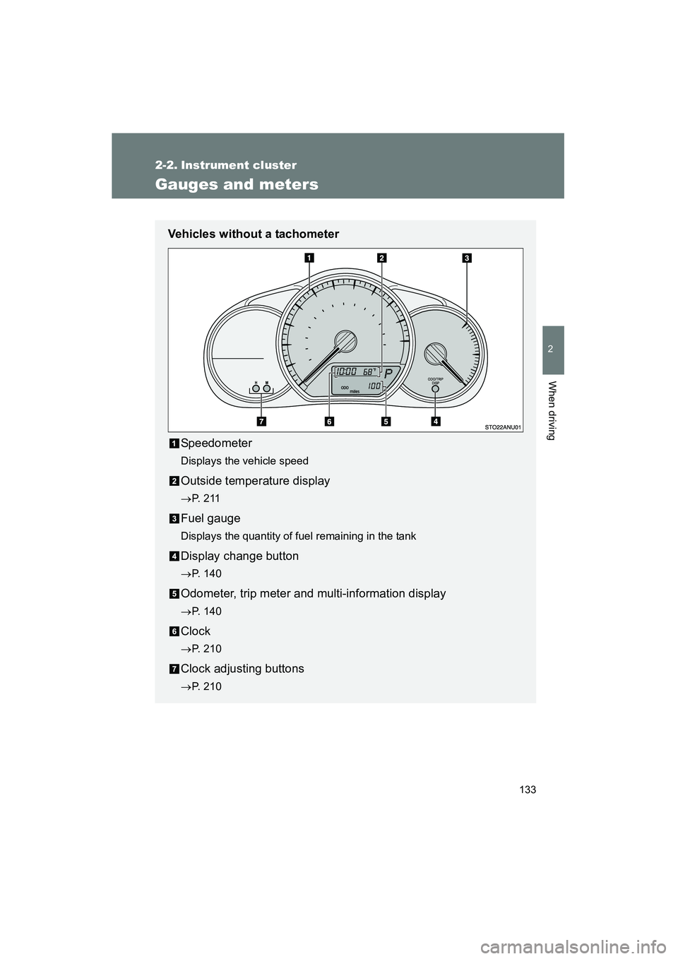 TOYOTA YARIS HATCHBACK 2013  Owners Manual 133
2
When driving
YARIS_HB_U_52D44U
2-2. Instrument cluster
Gauges and meters
Vehicles without a tachometerSpeedometer
Displays the vehicle speed
Outside temperature display
→P.  2 1 1
Fuel gauge
D
