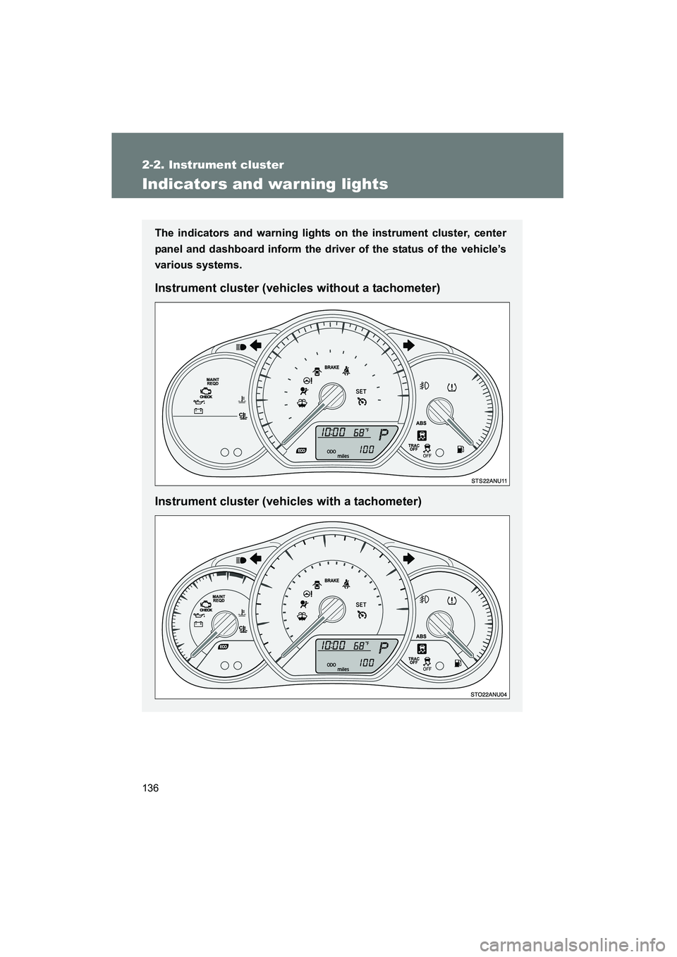 TOYOTA YARIS HATCHBACK 2013  Owners Manual 136
2-2. Instrument cluster
YARIS_HB_U_52D44U
Indicators and war ning lights
The indicators and warning lights on the instrument cluster, center
panel and dashboard inform the driver of the status of 