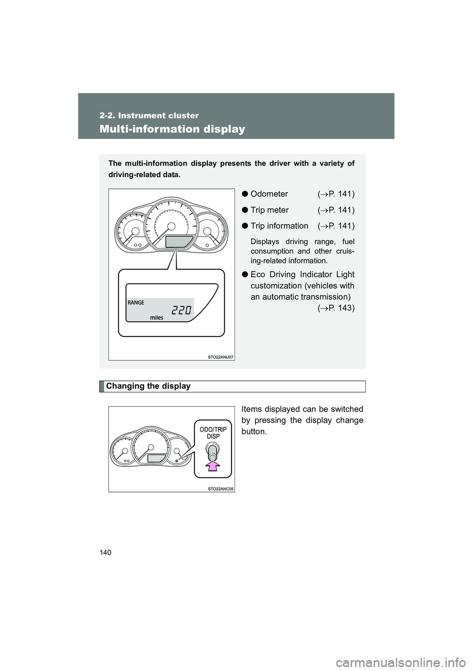 TOYOTA YARIS HATCHBACK 2013  Owners Manual 140
2-2. Instrument cluster
YARIS_HB_U_52D44U
Multi-information display
Changing the displayItems displayed can be switched
by pressing the display change
button. 
The multi-information display presen