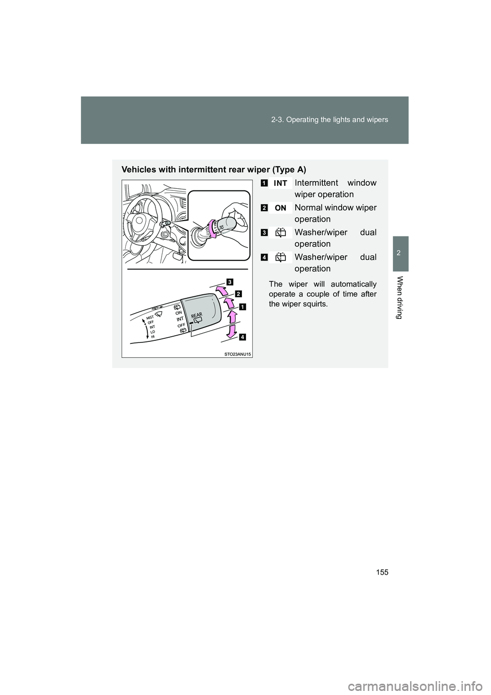 TOYOTA YARIS HATCHBACK 2013  Owners Manual 155
2-3. Operating the lights and wipers
2
When driving
YARIS_HB_U_52D44U
Vehicles with intermittent rear wiper (Type A)
Intermittent window
wiper operation
Normal window wiper
operation
Washer/wiper 