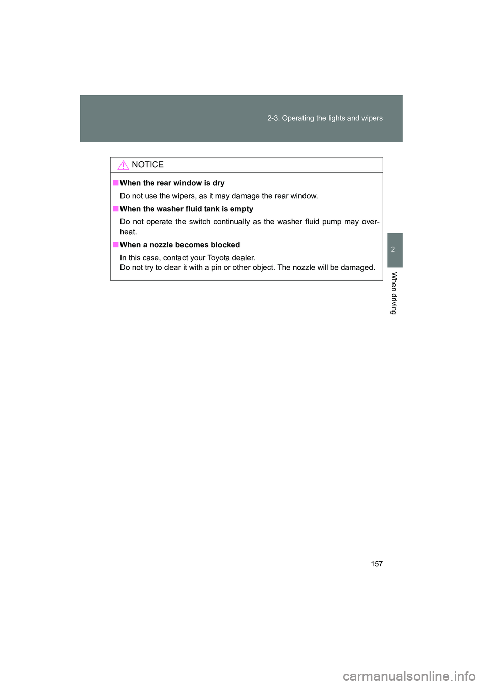 TOYOTA YARIS HATCHBACK 2013  Owners Manual 157
2-3. Operating the lights and wipers
2
When driving
YARIS_HB_U_52D44U
NOTICE
■
When the rear window is dry
Do not use the wipers, as it may damage the rear window.
■ When the washer fluid tank