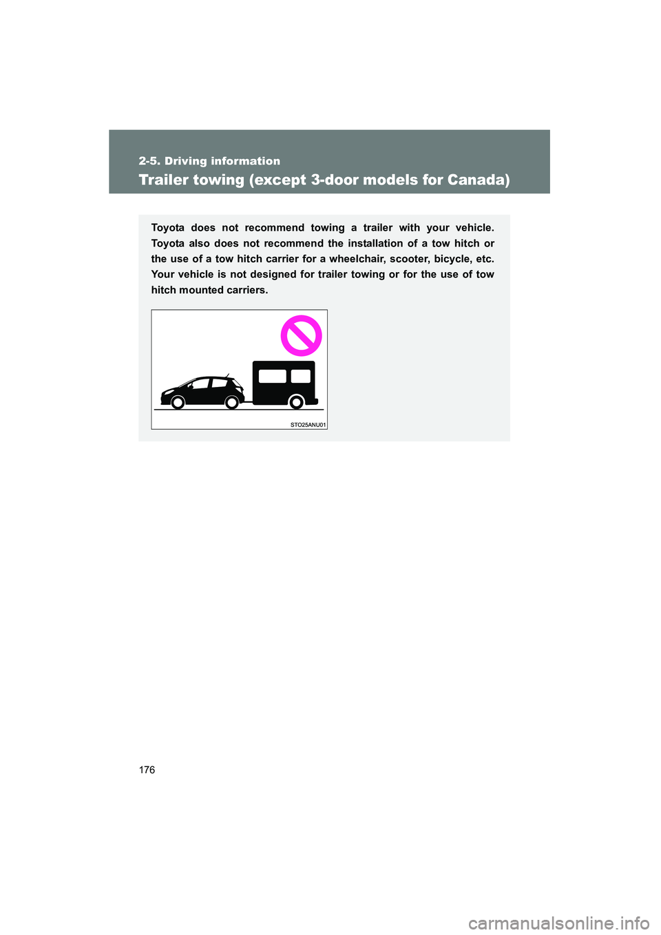 TOYOTA YARIS HATCHBACK 2013 Owners Manual 176
2-5. Driving information
YARIS_HB_U_52D44U
Trailer towing (except 3-door models for Canada)
Toyota does not recommend towing a trailer with your vehicle.
Toyota also does not recommend the install TOYOTA YARIS HATCHBACK 2013 Owners Manual 176
2-5. Driving information
YARIS_HB_U_52D44U
Trailer towing (except 3-door models for Canada)
Toyota does not recommend towing a trailer with your vehicle.
Toyota also does not recommend the install