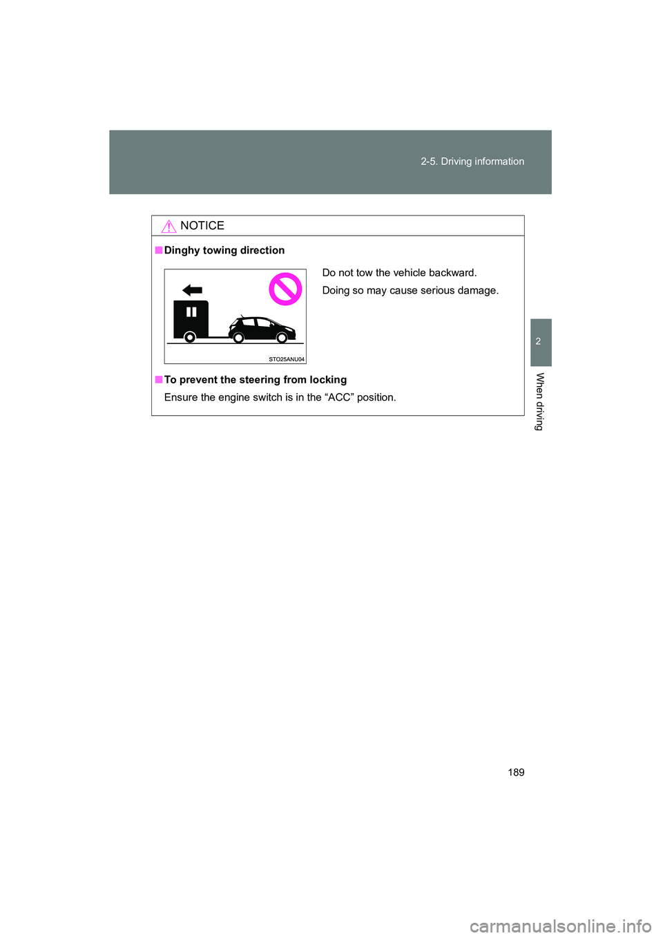 TOYOTA YARIS HATCHBACK 2013  Owners Manual 189
2-5. Driving information
2
When driving
YARIS_HB_U_52D44U
NOTICE
■
Dinghy towing direction
■ To prevent the steering from locking
Ensure the engine switch is in the “ACC” position.
Do not 