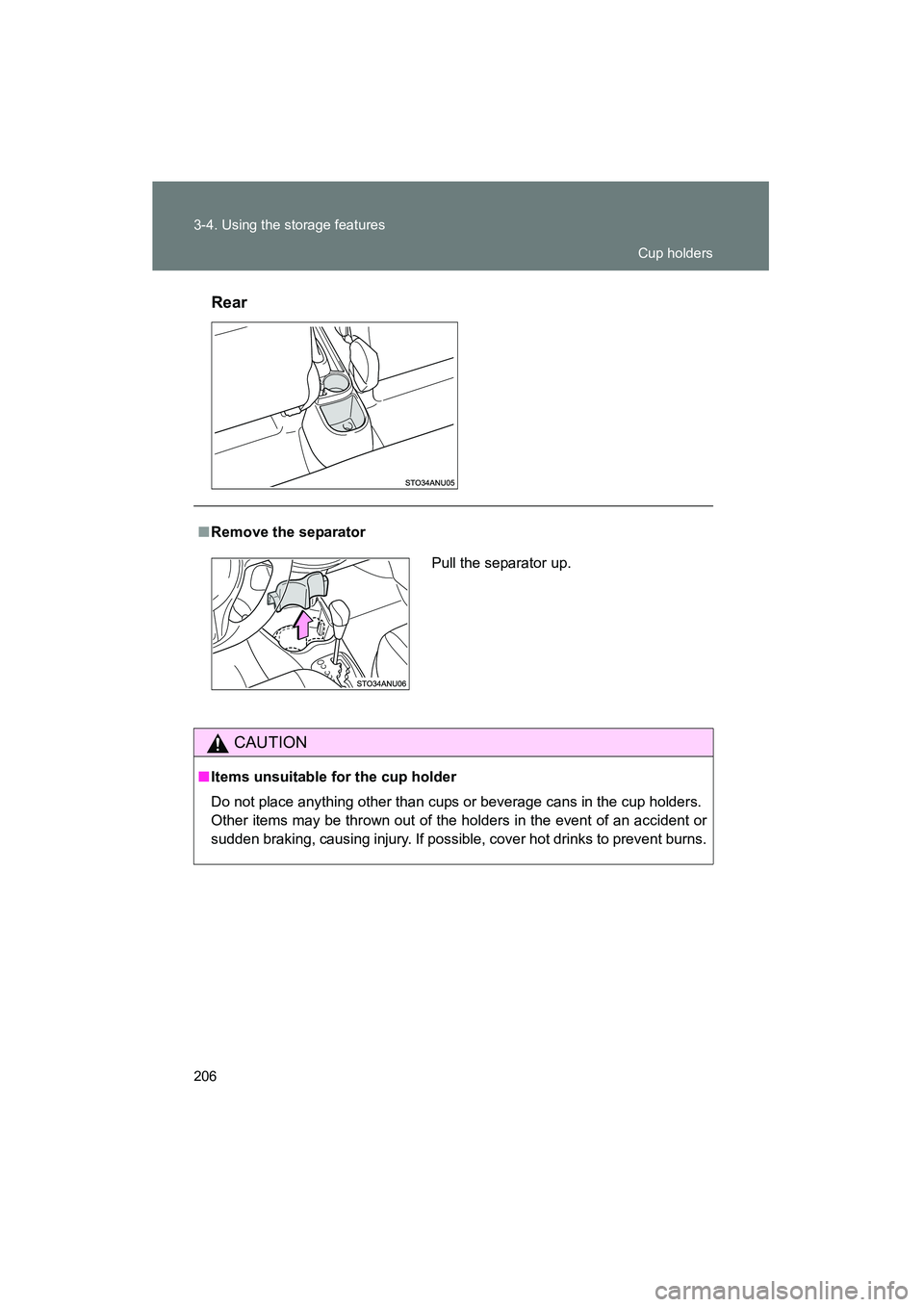 TOYOTA YARIS HATCHBACK 2013  Owners Manual 206 3-4. Using the storage features
YARIS_HB_U_52D44URear
■
Remove the separator
CAUTION
■Items unsuitable for the cup holder
Do not place anything other than cups or beverage cans in the cup hold