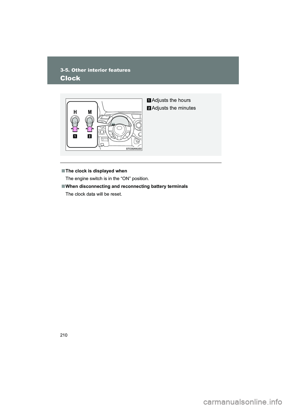 TOYOTA YARIS HATCHBACK 2013  Owners Manual 210
3-5. Other interior features
YARIS_HB_U_52D44U
Clock
■The clock is displayed when
The engine switch is in the “ON” position.
■ When disconnecting and reconnecting battery terminals
The clo