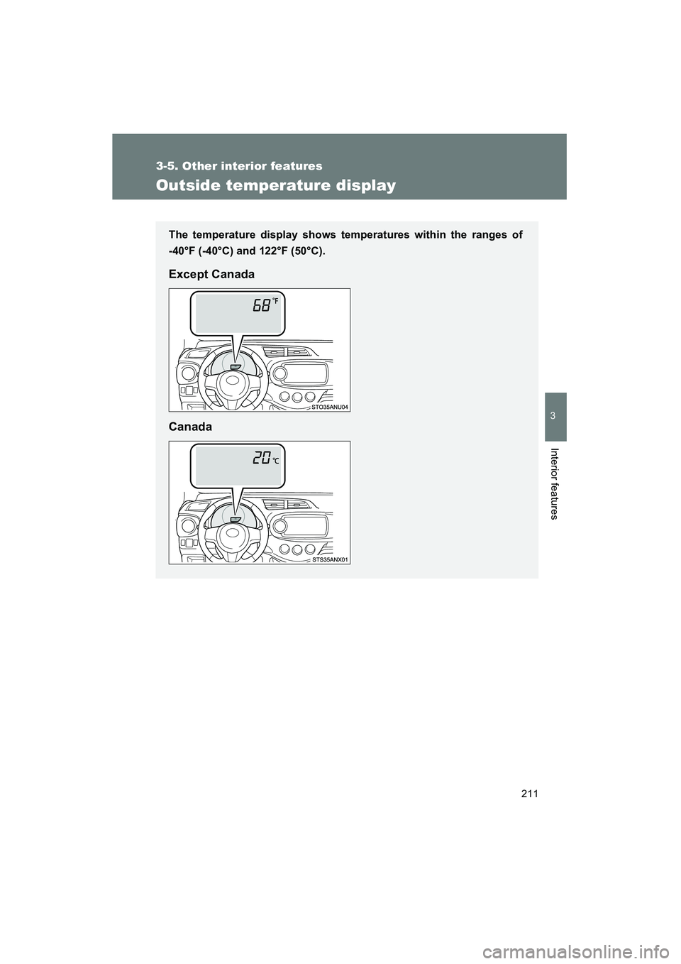 TOYOTA YARIS HATCHBACK 2013  Owners Manual 211
3-5. Other interior features
3
Interior features
YARIS_HB_U_52D44U
Outside temperature display
The temperature display shows temperatures within the ranges of
-40°F (-40°C) and 122°F (50°C).
E