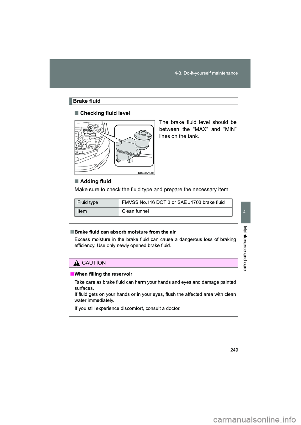 TOYOTA YARIS HATCHBACK 2013 Owners Manual 249
4-3. Do-it-yourself maintenance
4
Maintenance and care
YARIS_HB_U_52D44U
Brake fluid
■ Checking fluid level
The brake fluid level should be
between the “MAX” and “MIN”
lines on the tank. TOYOTA YARIS HATCHBACK 2013 Owners Manual 249
4-3. Do-it-yourself maintenance
4
Maintenance and care
YARIS_HB_U_52D44U
Brake fluid
■ Checking fluid level
The brake fluid level should be
between the “MAX” and “MIN”
lines on the tank.