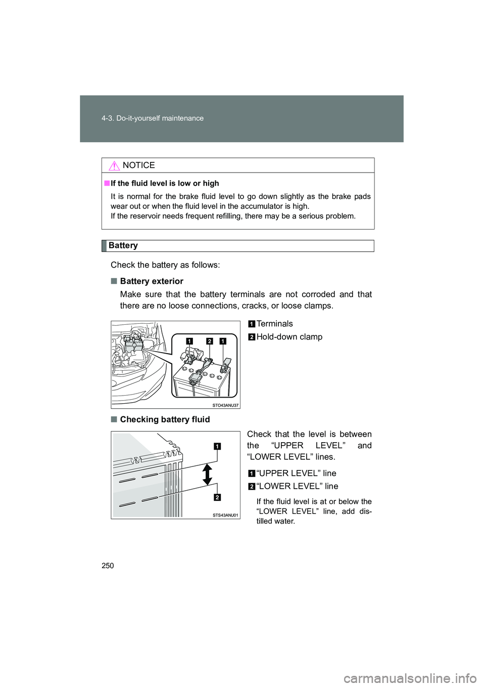 TOYOTA YARIS HATCHBACK 2013 Owners Manual 250 4-3. Do-it-yourself maintenance
YARIS_HB_U_52D44U
BatteryCheck the battery as follows:
■ Battery exterior
Make sure that the battery terminals are not corroded and that
there are no loose connec TOYOTA YARIS HATCHBACK 2013 Owners Manual 250 4-3. Do-it-yourself maintenance
YARIS_HB_U_52D44U
BatteryCheck the battery as follows:
■ Battery exterior
Make sure that the battery terminals are not corroded and that
there are no loose connec