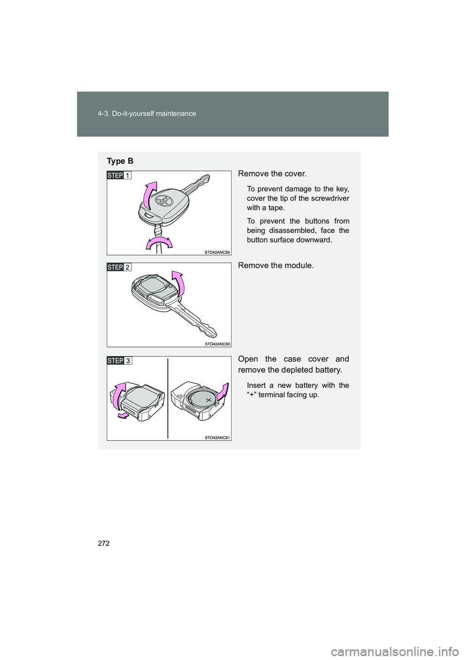 TOYOTA YARIS HATCHBACK 2013  Owners Manual 272 4-3. Do-it-yourself maintenance
YARIS_HB_U_52D44U
Ty p e  BRemove the cover.
To prevent damage to the key,
cover the tip of the screwdriver
with a tape.
To prevent the buttons from
being disassemb