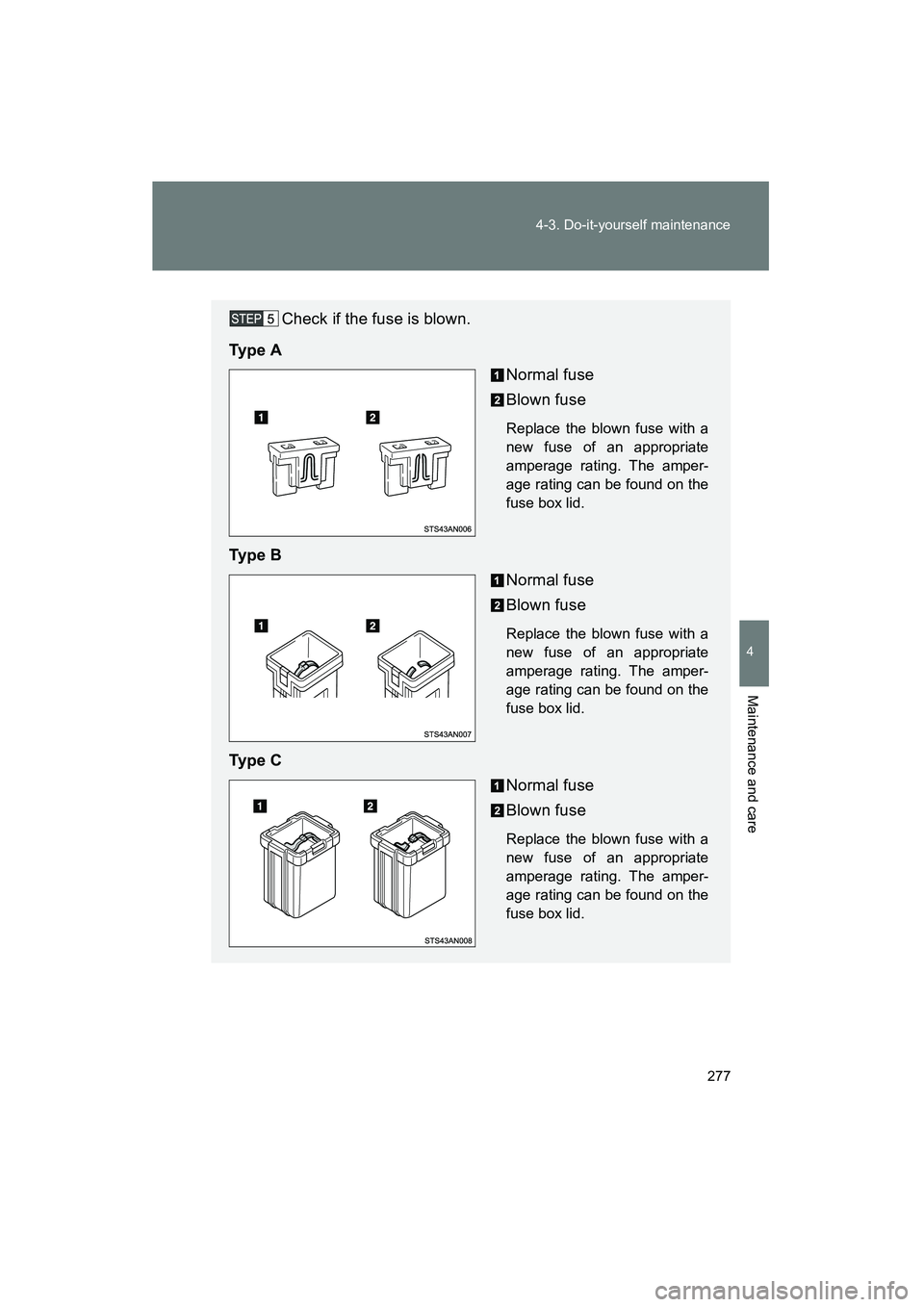 TOYOTA YARIS HATCHBACK 2013  Owners Manual 277
4-3. Do-it-yourself maintenance
4
Maintenance and care
YARIS_HB_U_52D44U
Check if the fuse is blown.
Ty p e  A Normal fuse
Blown fuse
Replace the blown fuse with a
new fuse of an appropriate
amper