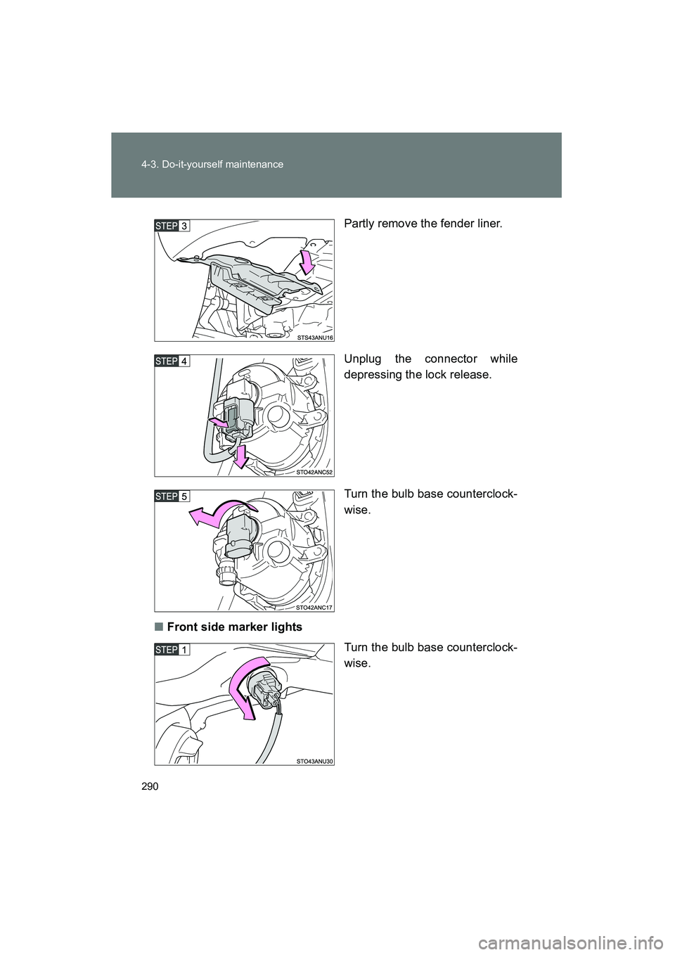 TOYOTA YARIS HATCHBACK 2013  Owners Manual 290 4-3. Do-it-yourself maintenance
YARIS_HB_U_52D44UPartly remove the fender liner.
Unplug the connector while
depressing the lock release.
Turn the bulb base counterclock-
wise.
■ Front side marke