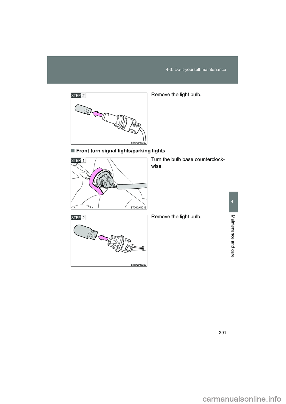 TOYOTA YARIS HATCHBACK 2013  Owners Manual 291
4-3. Do-it-yourself maintenance
4
Maintenance and care
YARIS_HB_U_52D44U
Remove the light bulb.
■ Front turn signal lights/parking lights
Turn the bulb base counterclock-
wise.
Remove the light 