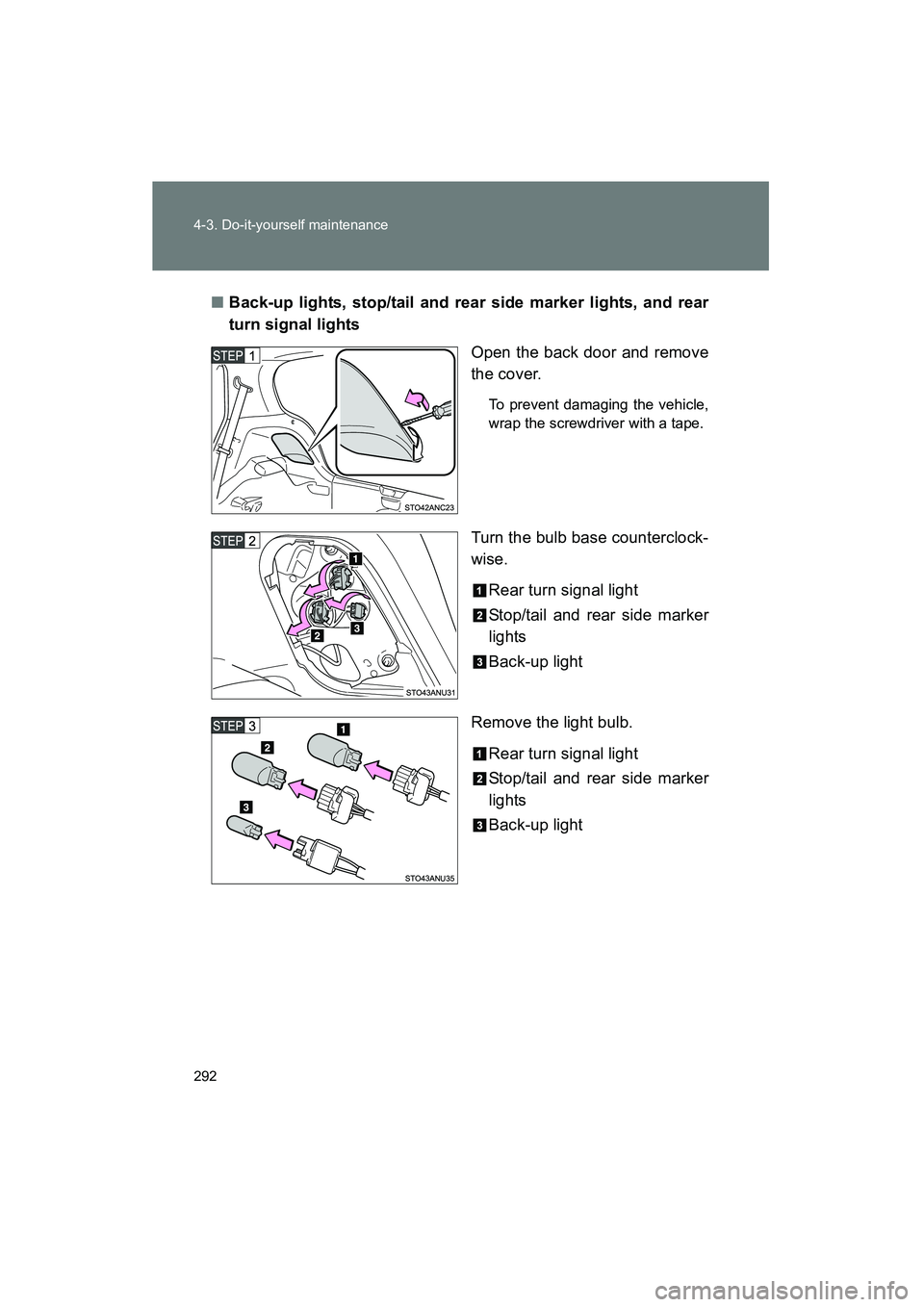 TOYOTA YARIS HATCHBACK 2013  Owners Manual 292 4-3. Do-it-yourself maintenance
YARIS_HB_U_52D44U■
Back-up lights, stop/tail and rear side marker lights, and rear
turn signal lights
Open the back door and remove
the cover.
To prevent damaging