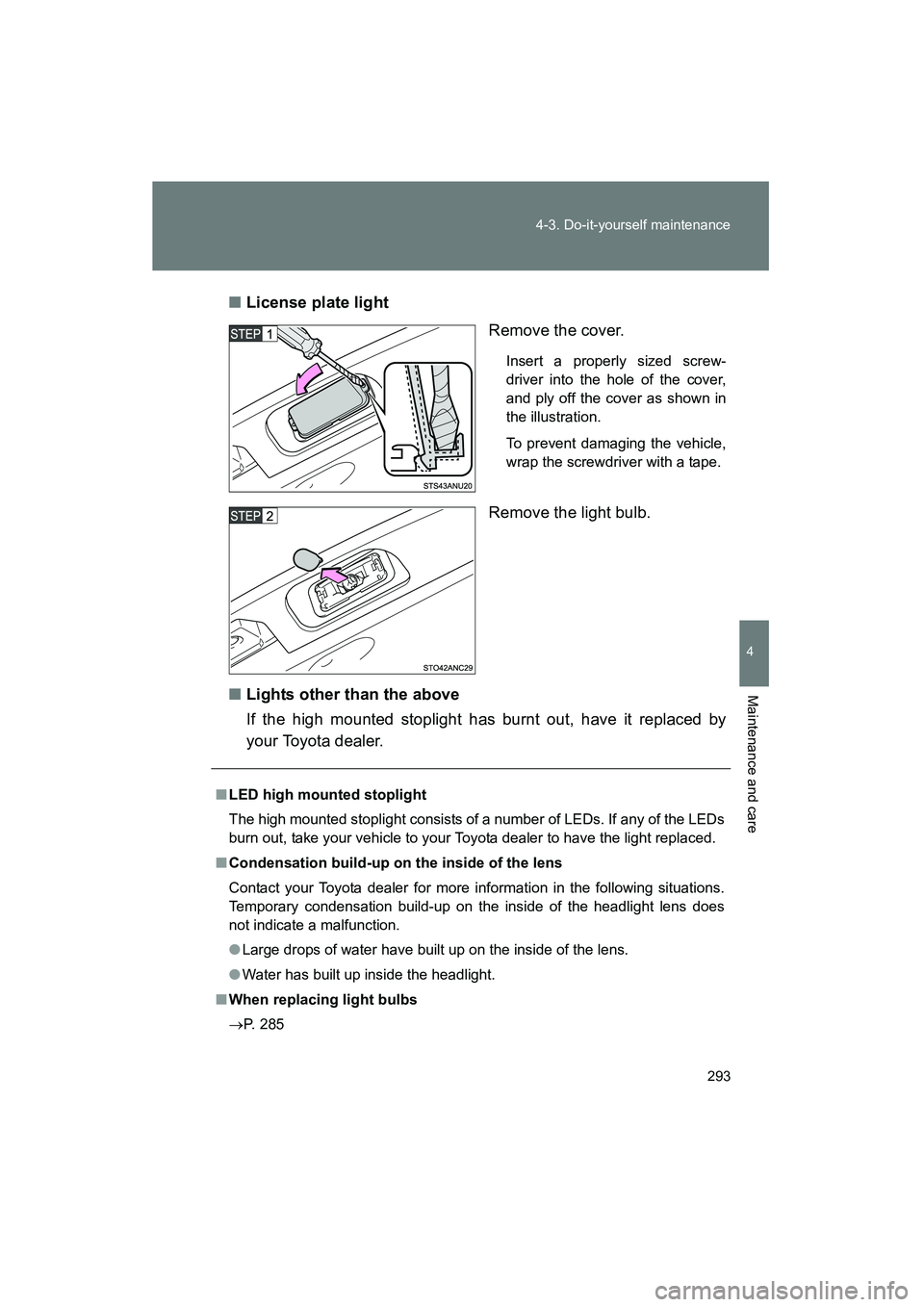 TOYOTA YARIS HATCHBACK 2013  Owners Manual 293
4-3. Do-it-yourself maintenance
4
Maintenance and care
YARIS_HB_U_52D44U
■
License plate light
Remove the cover.
Insert a properly sized screw-
driver into the hole of the cover,
and ply off the