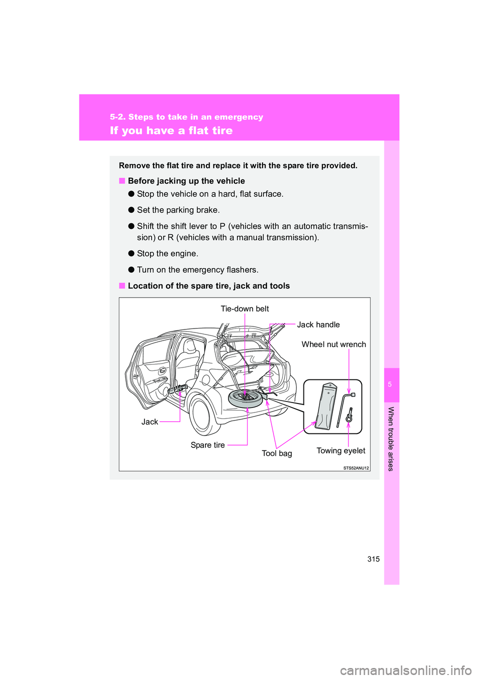 TOYOTA YARIS HATCHBACK 2013 Owners Manual 5
When trouble arises
315
5-2. Steps to take in an emergency
YARIS_HB_U_52D44U
If you have a flat tire
Remove the flat tire and replace it with the spare tire provided.
■Before jacking up the vehicl TOYOTA YARIS HATCHBACK 2013 Owners Manual 5
When trouble arises
315
5-2. Steps to take in an emergency
YARIS_HB_U_52D44U
If you have a flat tire
Remove the flat tire and replace it with the spare tire provided.
■Before jacking up the vehicl