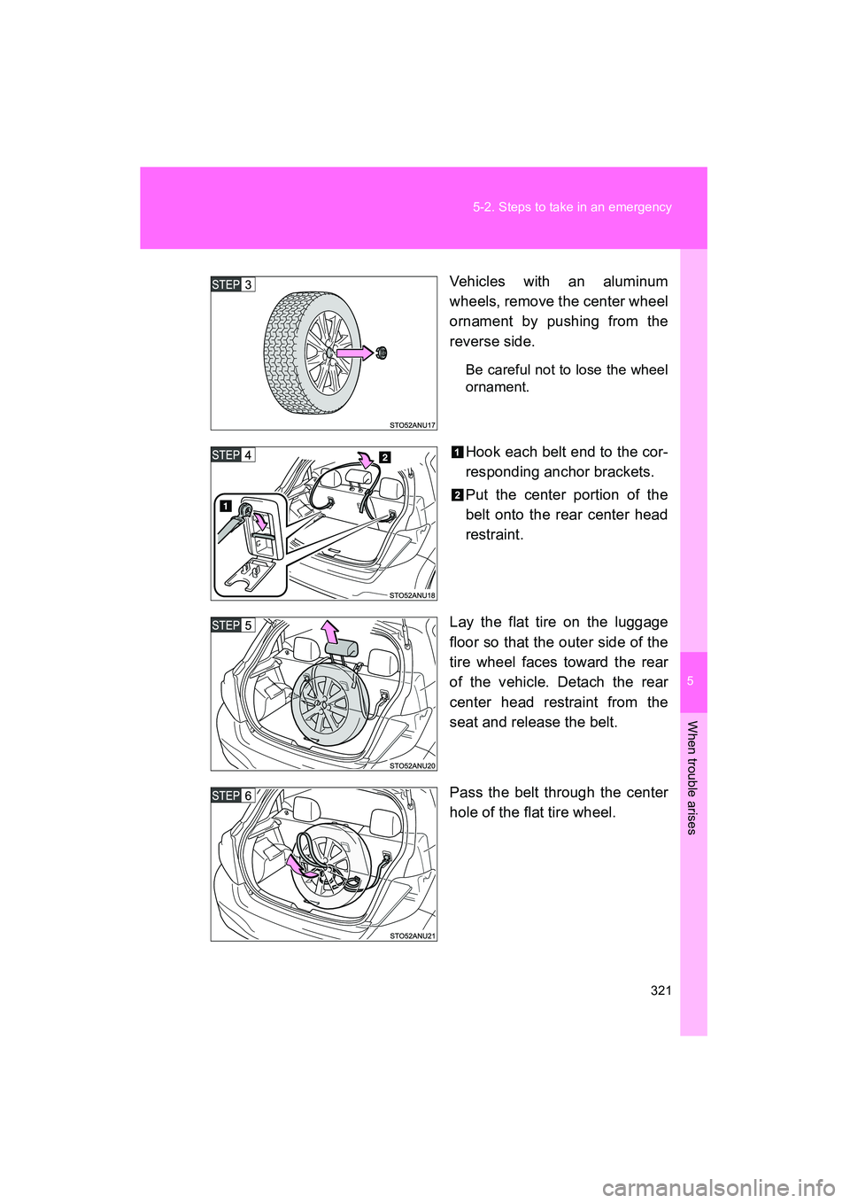 TOYOTA YARIS HATCHBACK 2013  Owners Manual 5
When trouble arises
321
5-2. Steps to take in an emergency
YARIS_HB_U_52D44U
Vehicles with an aluminum
wheels, remove the center wheel
ornament by pushing from the
reverse side.
Be careful not to lo