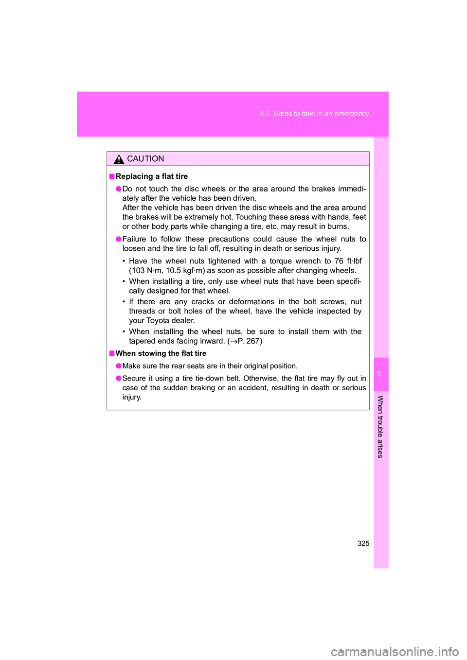 TOYOTA YARIS HATCHBACK 2013  Owners Manual 5
When trouble arises
325
5-2. Steps to take in an emergency
YARIS_HB_U_52D44U
CAUTION
■Replacing a flat tire
●Do not touch the disc wheels or the area around the brakes immedi-
ately after the ve