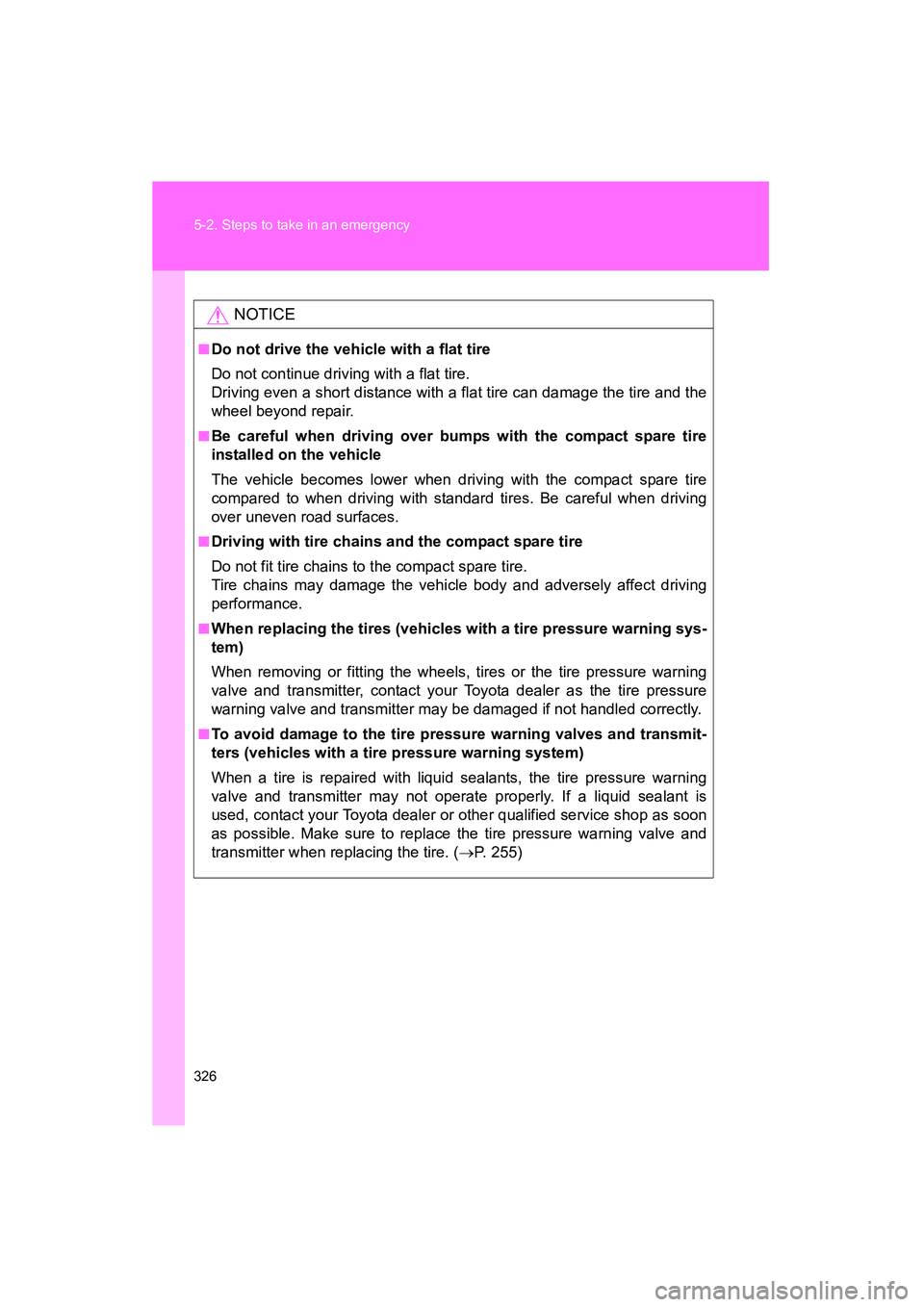 TOYOTA YARIS HATCHBACK 2013  Owners Manual 326 5-2. Steps to take in an emergency
YARIS_HB_U_52D44U
NOTICE
■Do not drive the vehicle with a flat tire
Do not continue driving with a flat tire.
Driving even a short distance with a flat tire ca