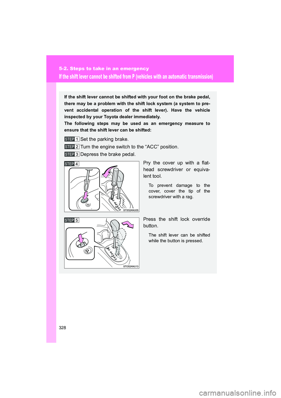 TOYOTA YARIS HATCHBACK 2013  Owners Manual 328
5-2. Steps to take in an emergency
YARIS_HB_U_52D44U
If the shift lever cannot be shifted from P (vehicles with an automatic transmission)
If the shift lever cannot be shifted with your foot on th