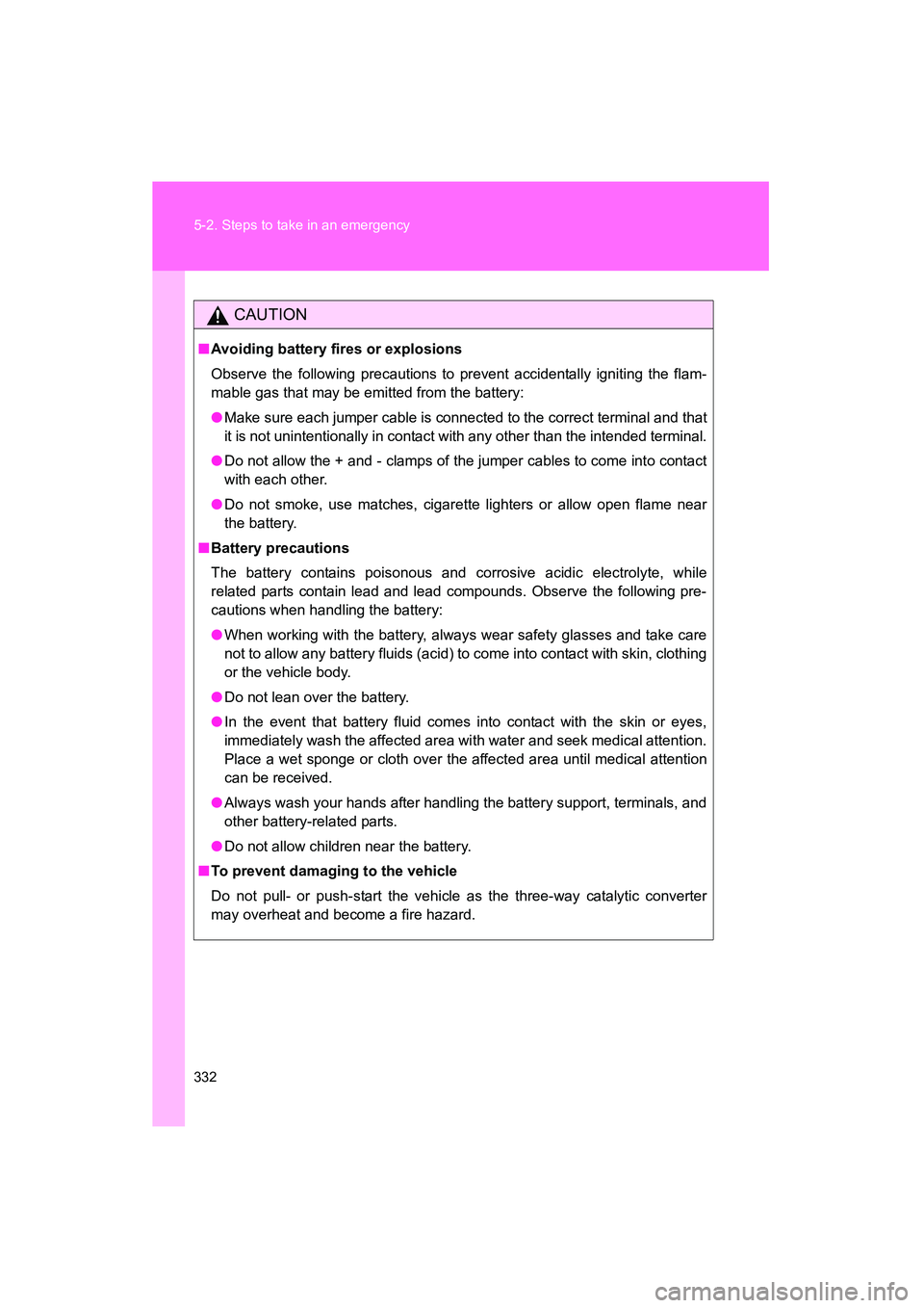 TOYOTA YARIS HATCHBACK 2013  Owners Manual 332 5-2. Steps to take in an emergency
YARIS_HB_U_52D44U
CAUTION
■Avoiding battery fires or explosions
Observe the following precautions to prevent accidentally igniting the flam-
mable gas that may