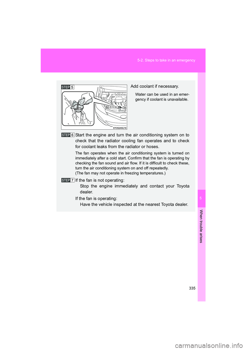 TOYOTA YARIS HATCHBACK 2013  Owners Manual 5
When trouble arises
335
5-2. Steps to take in an emergency
YARIS_HB_U_52D44U
Add coolant if necessary.
Water can be used in an emer-
gency if coolant is unavailable. 
Start the engine and turn the a