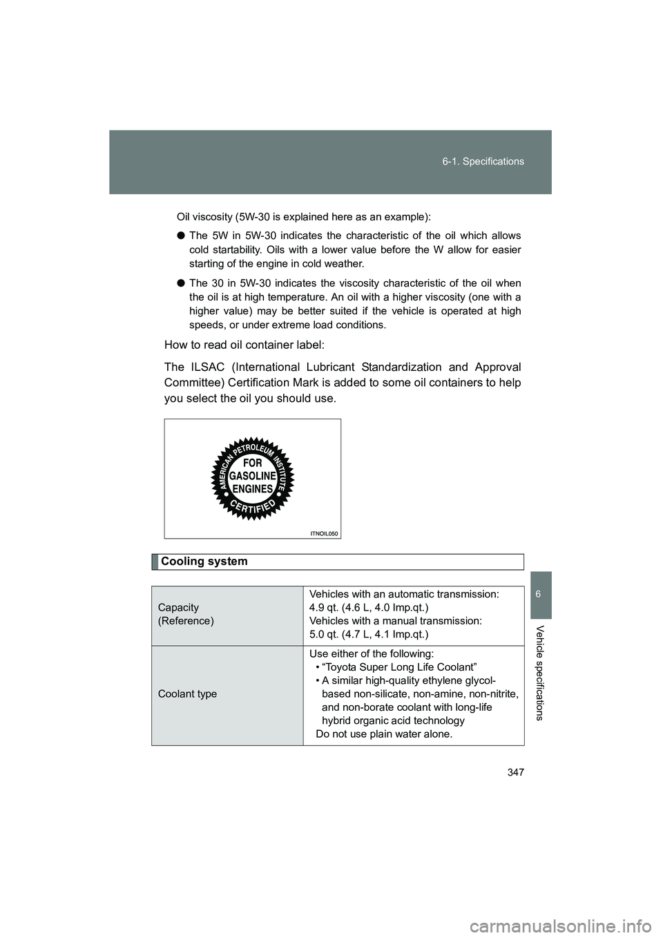 TOYOTA YARIS HATCHBACK 2013  Owners Manual 347
6-1. Specifications
6
Vehicle specifications
YARIS_HB_U_52D44U
Oil viscosity (5W-30 is explained here as an example):
●
The 5W in 5W-30 indicates the characteristic of the oil which allows
cold 