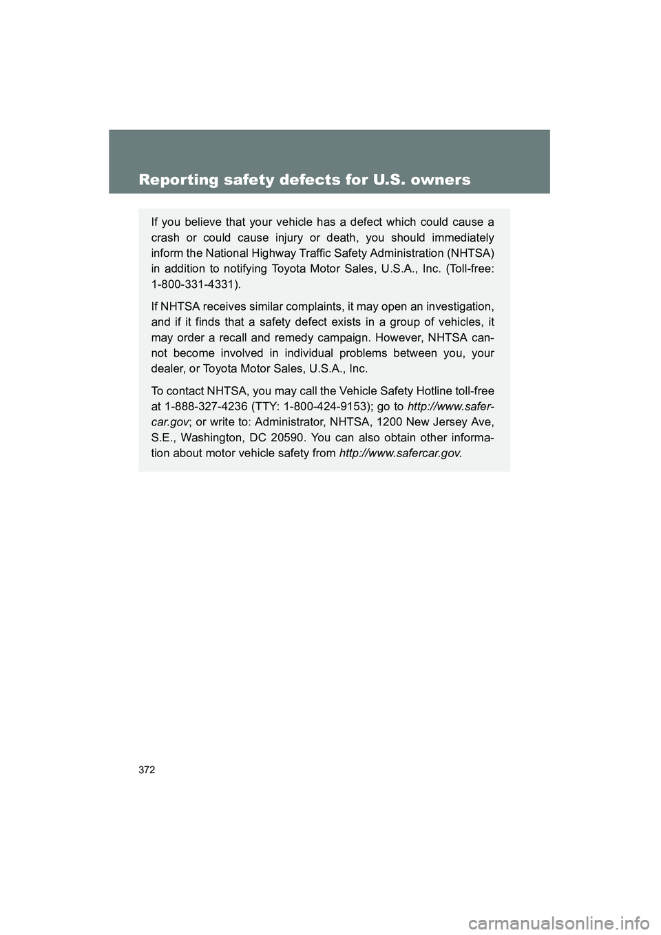 TOYOTA YARIS HATCHBACK 2013  Owners Manual 372
YARIS_HB_U_52D44U
Reporting safety defects for U.S. owners
If you believe that your vehicle has a defect which could cause a
crash or could cause injury or death, you should immediately
inform the