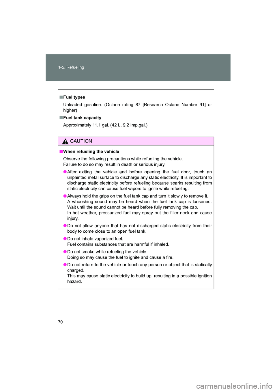 TOYOTA YARIS HATCHBACK 2013 Manual PDF 70 1-5. Refueling
YARIS_HB_U_52D44U
■Fuel types
Unleaded gasoline. (Octane rating 87 [Research Octane Number 91] or
higher)
■ Fuel tank capacity
Approximately 11.1 gal. (42 L, 9.2 Imp.gal.)
CAUTIO