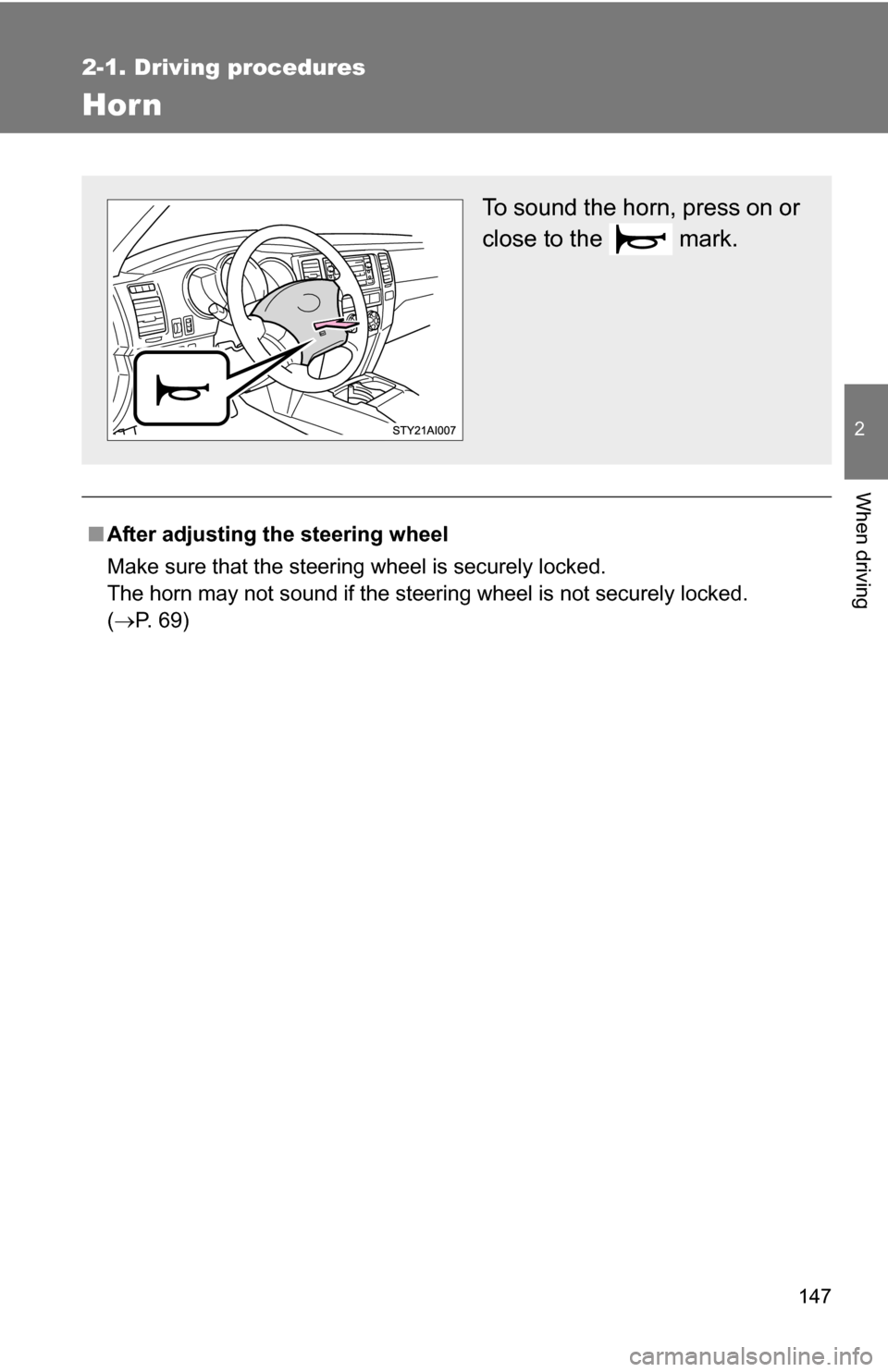 TOYOTA 4RUNNER 2009 N280 / 5.G Owners Manual 147
2-1. Driving procedures
2
When driving
Hor n
■After adjusting the steering wheel
Make sure that the steering wheel is securely locked.
The horn may not sound if the steering wheel is not securel
