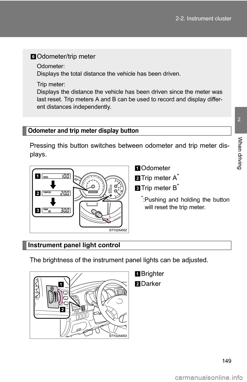 TOYOTA 4RUNNER 2009 N280 / 5.G Owners Manual 149
2-2. Instrument cluster
2
When drivingOdometer and trip meter display button 
Pressing this button switches 
between odometer and trip meter dis-
plays.
Odometer
Trip meter A
*
Trip meter B*
*:Pus