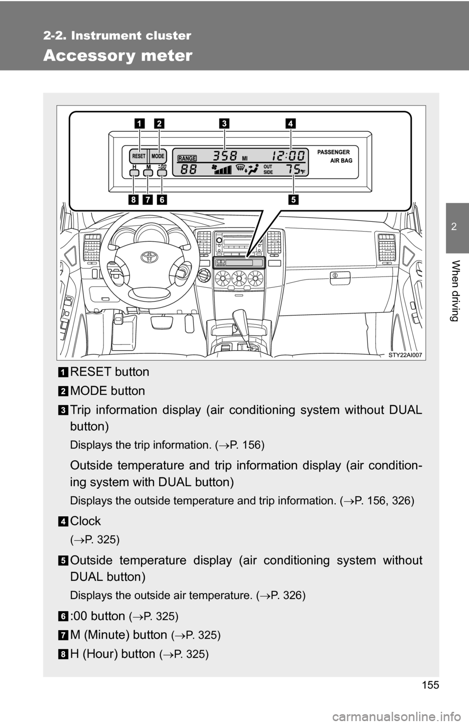 TOYOTA 4RUNNER 2009 N280 / 5.G Owners Manual 155
2-2. Instrument cluster
2
When driving
Accessor y meter
RESET button
MODE button
Trip information display (air conditioning system without DUAL
button)
Displays the trip information. ( P. 156)
