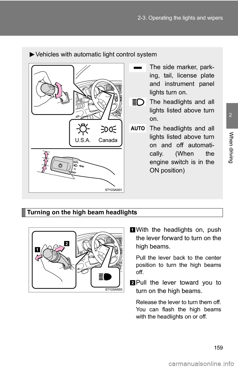 TOYOTA 4RUNNER 2009 N280 / 5.G Owners Manual 159
2-3. Operating the lights and wipers
2
When driving
Turning on the high beam headlights
With the headlights on, push
the lever forward to turn on the
high beams. 
Pull the lever back to the center