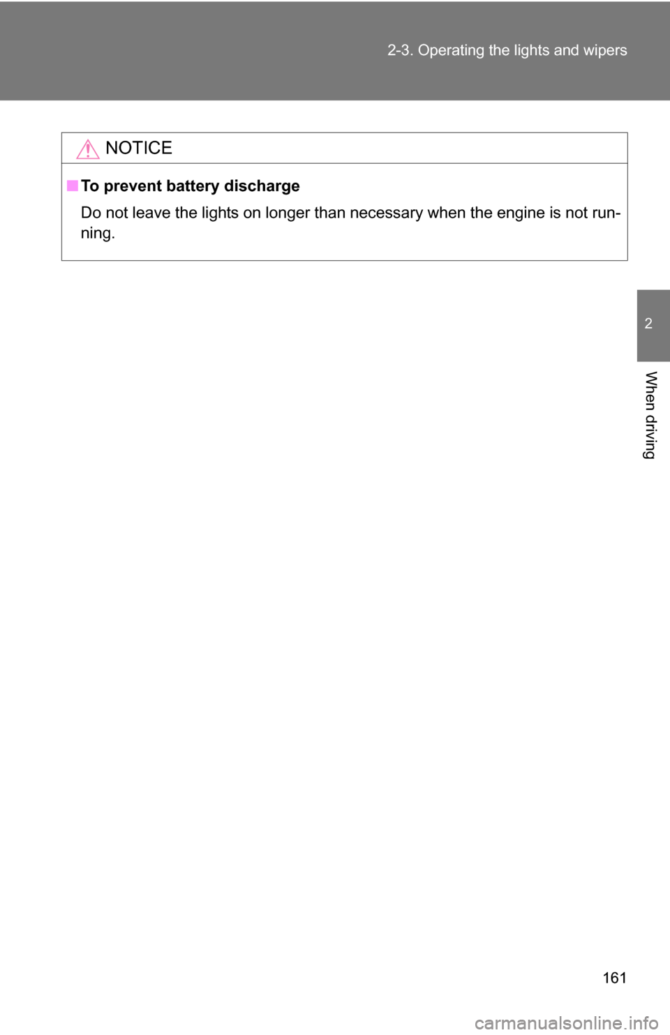 TOYOTA 4RUNNER 2009 N280 / 5.G Owners Manual 161
2-3. Operating the lights and wipers
2
When driving
NOTICE
■
To prevent battery discharge
Do not leave the lights on longer than necessary when the engine is not run-
ning. 