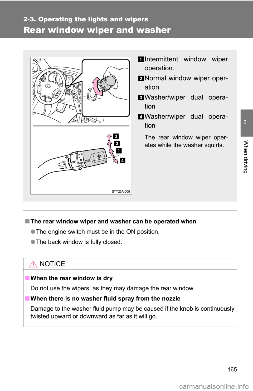 TOYOTA 4RUNNER 2009 N280 / 5.G Owners Manual 165
2-3. Operating the lights and wipers
2
When driving
Rear window wiper and washer
■The rear window wiper and washer can be operated when
●The engine switch must be in the ON position.
● The b