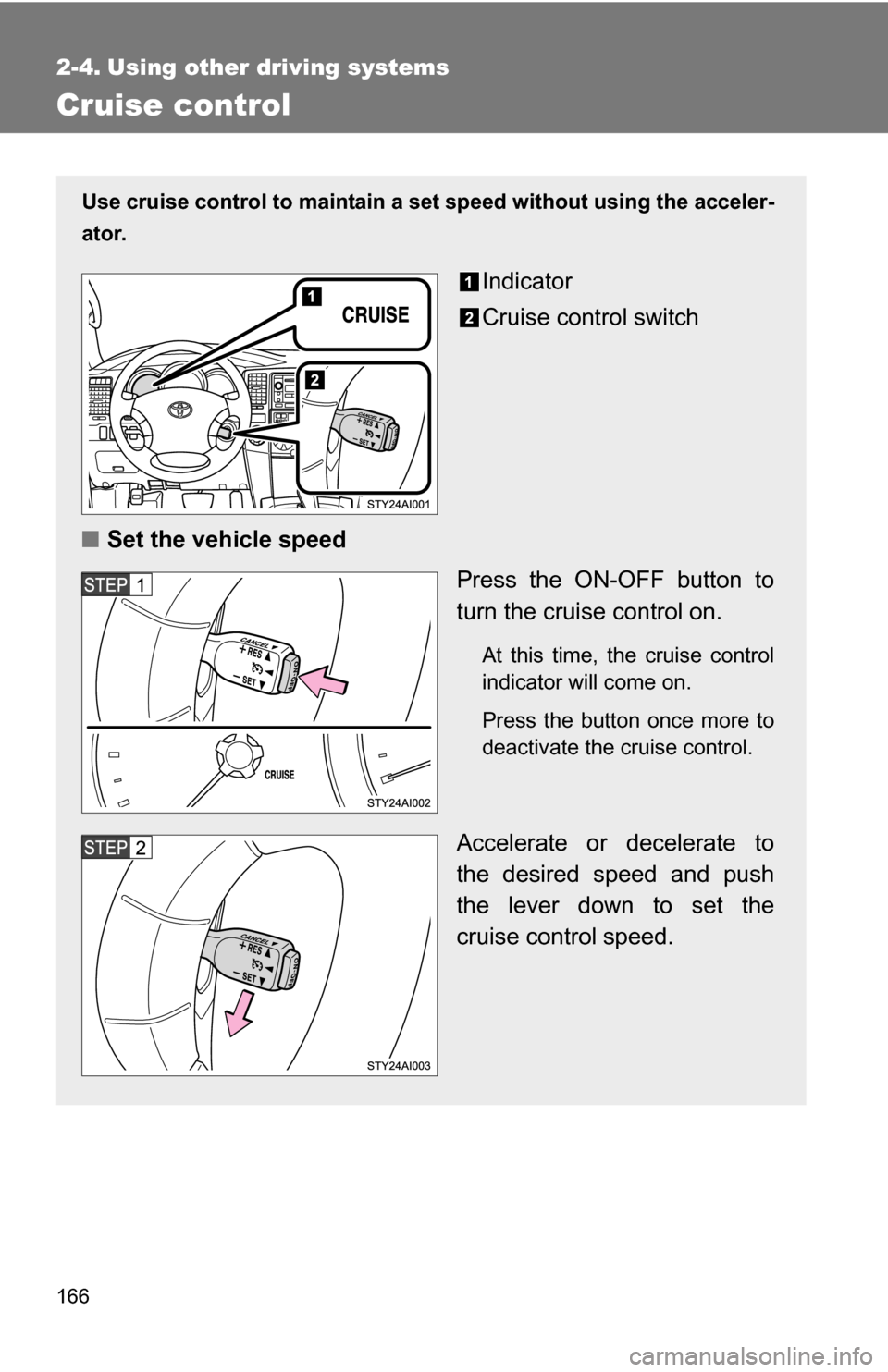 TOYOTA 4RUNNER 2009 N280 / 5.G Owners Manual 166
2-4. Using other driving systems
Cruise control
Use cruise control to maintain a set speed without using the acceler-
ator.
Indicator
Cruise control switch
■ Set the vehicle speed
Press the ON-O