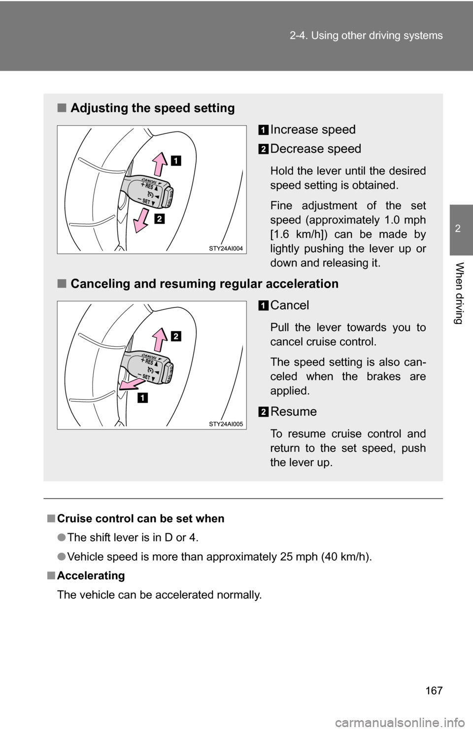 TOYOTA 4RUNNER 2009 N280 / 5.G Owners Manual 167
2-4. Using other 
driving systems
2
When driving
■Cruise control can be set when
●The shift lever is in D or 4.
● Vehicle speed is more than approximately 25 mph (40 km/h).
■ Accelerating
