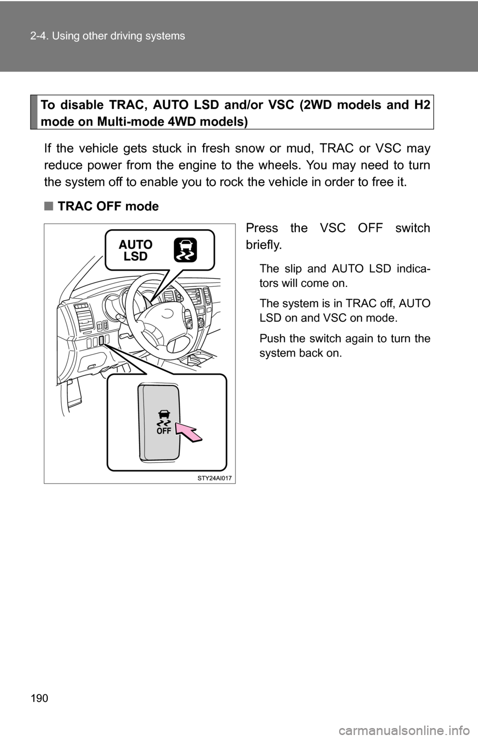 TOYOTA 4RUNNER 2009 N280 / 5.G Owners Manual 190 2-4. Using other driving systems
To disable TRAC, AUTO LSD and/or VSC (2WD models and H2
mode on Multi-mode 4WD models)
If the vehicle gets stuck in fresh snow or mud, TRAC or VSC may
reduce power TOYOTA 4RUNNER 2009 N280 / 5.G Owners Manual 190 2-4. Using other driving systems
To disable TRAC, AUTO LSD and/or VSC (2WD models and H2
mode on Multi-mode 4WD models)
If the vehicle gets stuck in fresh snow or mud, TRAC or VSC may
reduce power