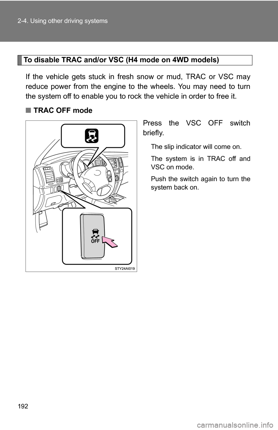 TOYOTA 4RUNNER 2009 N280 / 5.G Owners Manual 192 2-4. Using other driving systems
To disable TRAC and/or VSC (H4 mode on 4WD models)If the vehicle gets stuck in fresh snow or mud, TRAC or VSC may
reduce power from the engine to the wheels. You m TOYOTA 4RUNNER 2009 N280 / 5.G Owners Manual 192 2-4. Using other driving systems
To disable TRAC and/or VSC (H4 mode on 4WD models)If the vehicle gets stuck in fresh snow or mud, TRAC or VSC may
reduce power from the engine to the wheels. You m