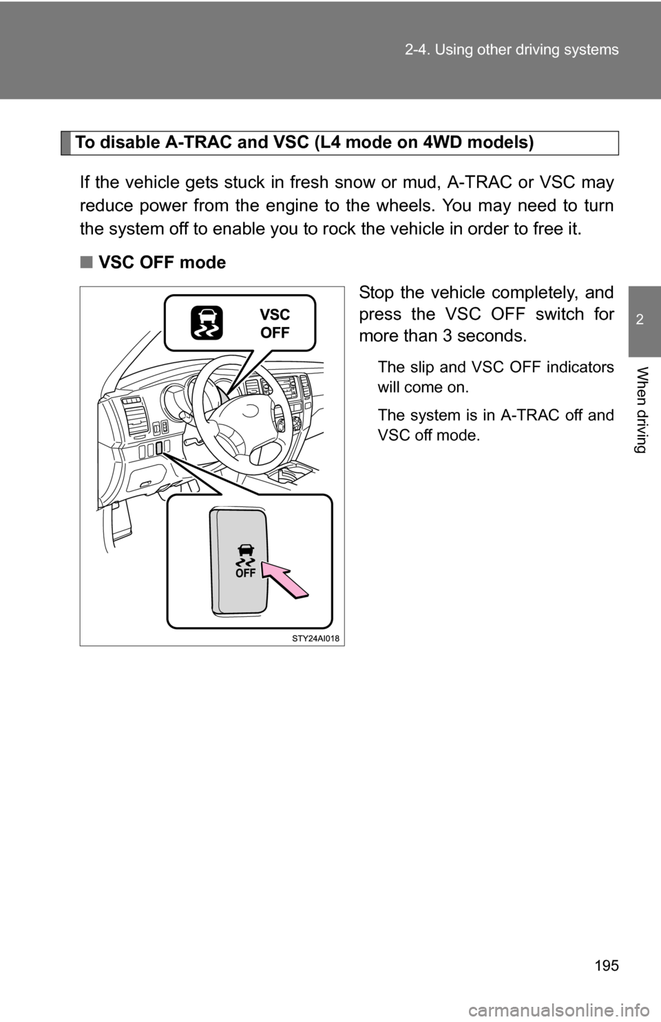 TOYOTA 4RUNNER 2009 N280 / 5.G Owners Manual 195
2-4. Using other
driving systems
2
When driving
To disable A-TRAC and VSC (L4 mode on 4WD models)
If the vehicle gets stuck in fresh snow or mud, A-TRAC or VSC may
reduce power from the engine to TOYOTA 4RUNNER 2009 N280 / 5.G Owners Manual 195
2-4. Using other
driving systems
2
When driving
To disable A-TRAC and VSC (L4 mode on 4WD models)
If the vehicle gets stuck in fresh snow or mud, A-TRAC or VSC may
reduce power from the engine to