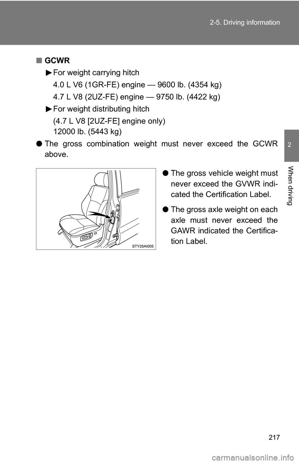 TOYOTA 4RUNNER 2009 N280 / 5.G Owners Manual 217
2-5. Driving information
2
When driving
■
GCWR
For weight carrying hitch
4.0 L V6 (1GR-FE) engine — 9600 lb. (4354 kg)
4.7 L V8 (2UZ-FE) engine — 9750 lb. (4422 kg)
For weight distributing h TOYOTA 4RUNNER 2009 N280 / 5.G Owners Manual 217
2-5. Driving information
2
When driving
■
GCWR
For weight carrying hitch
4.0 L V6 (1GR-FE) engine — 9600 lb. (4354 kg)
4.7 L V8 (2UZ-FE) engine — 9750 lb. (4422 kg)
For weight distributing h