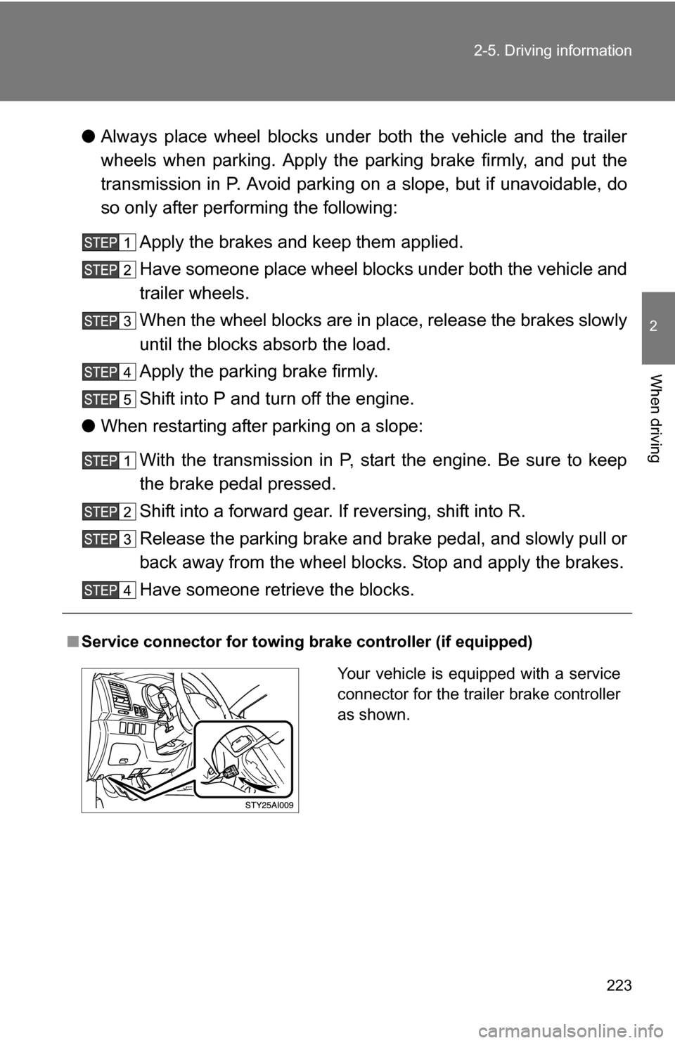 TOYOTA 4RUNNER 2009 N280 / 5.G Owners Manual 223
2-5. Driving information
2
When driving
●
Always place wheel blocks under both the vehicle and the trailer
wheels when parking. Apply the parking brake firmly, and put the
transmission in P. Avo